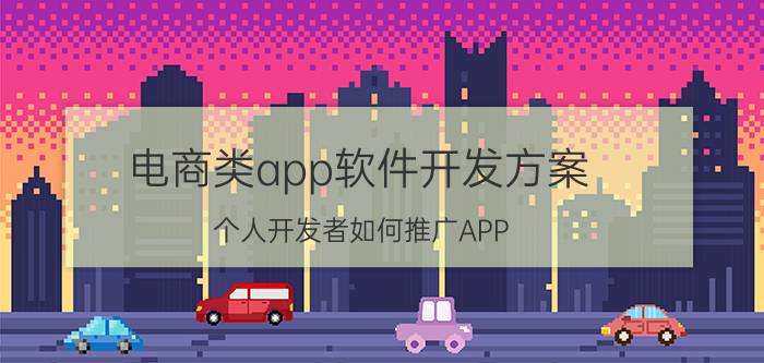 电商类app软件开发方案 个人开发者如何推广APP？